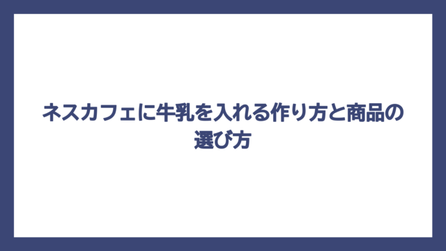 ネスカフェに牛乳を入れる作り方と商品の選び方