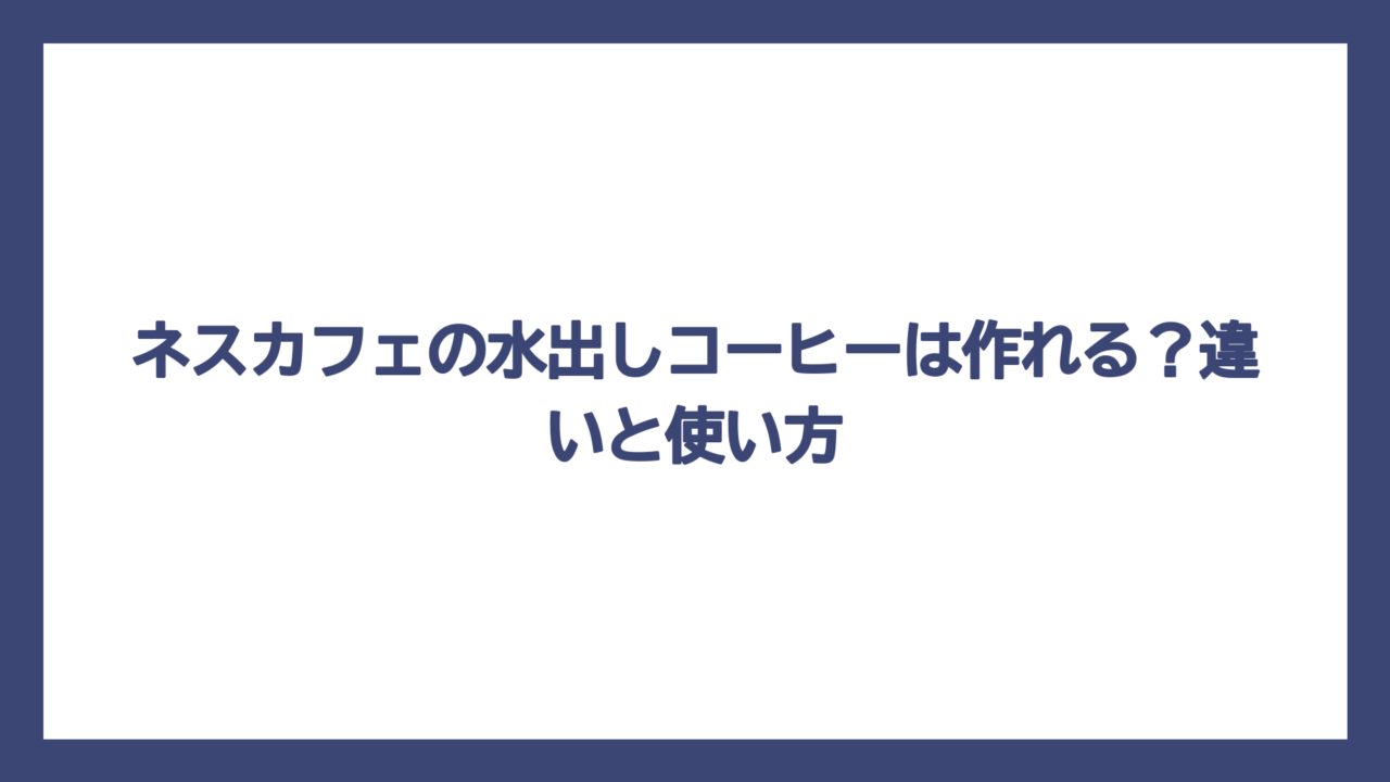 ネスカフェの水出しコーヒーは作れる？違いと使い方
