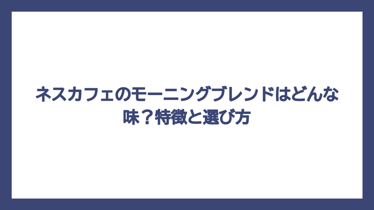 ネスカフェのモーニングブレンドはどんな味？特徴と選び方