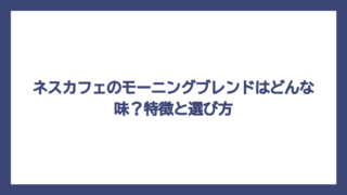 ネスカフェのモーニングブレンドはどんな味？特徴と選び方