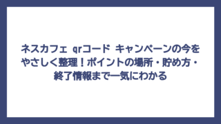 ネスカフェ qrコード キャンペーンの今をやさしく整理！ポイントの場所・貯め方・終了情報まで一気にわかる