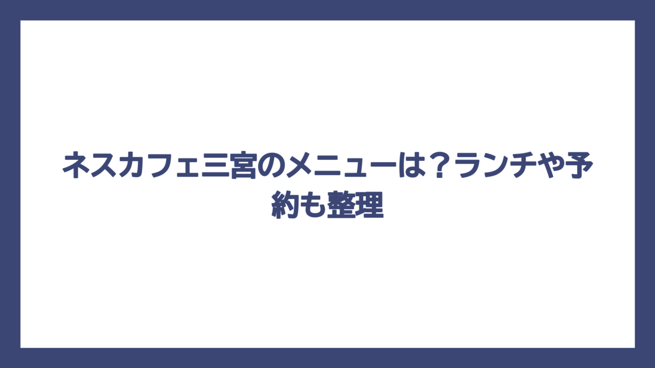 ネスカフェ三宮のメニューは？ランチや予約も整理
