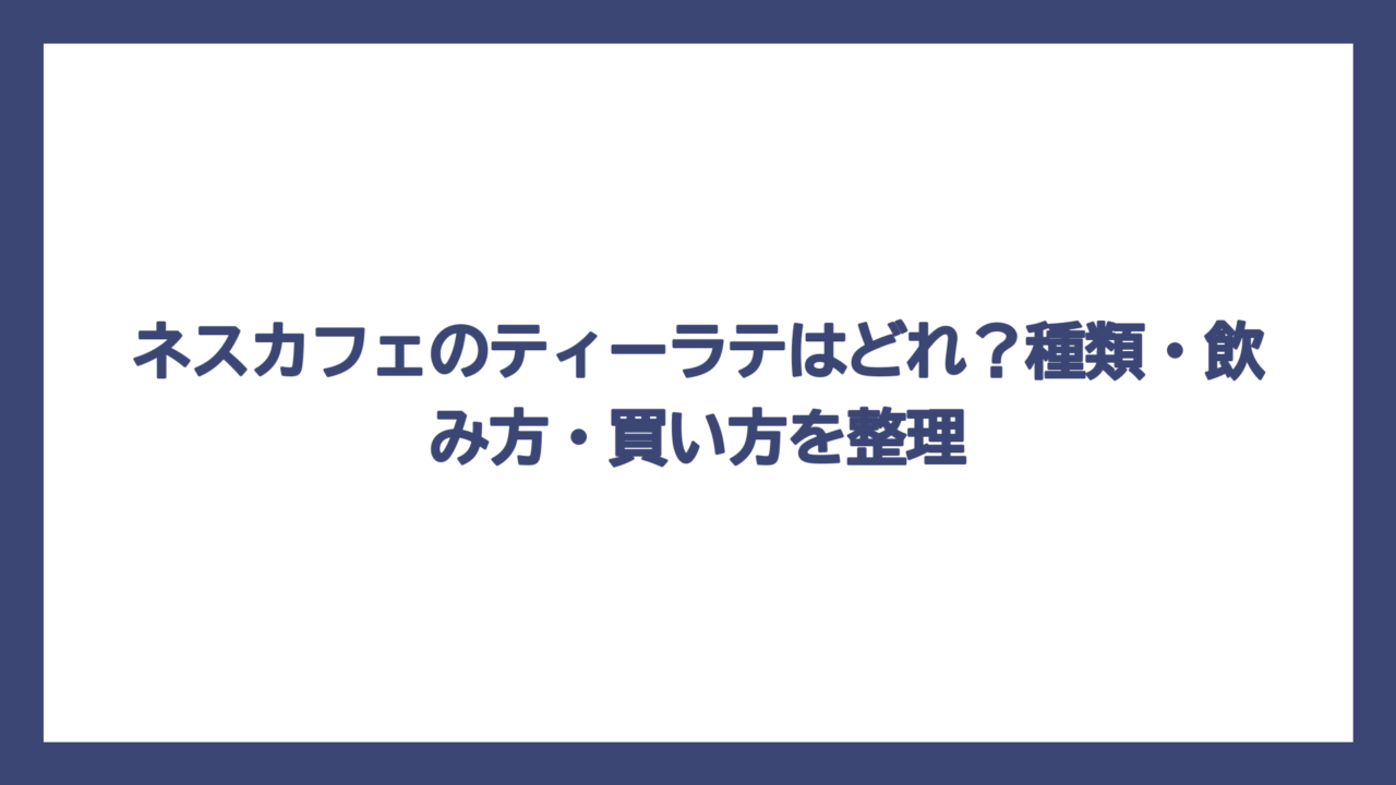 ネスカフェのティーラテはどれ？種類・飲み方・買い方を整理