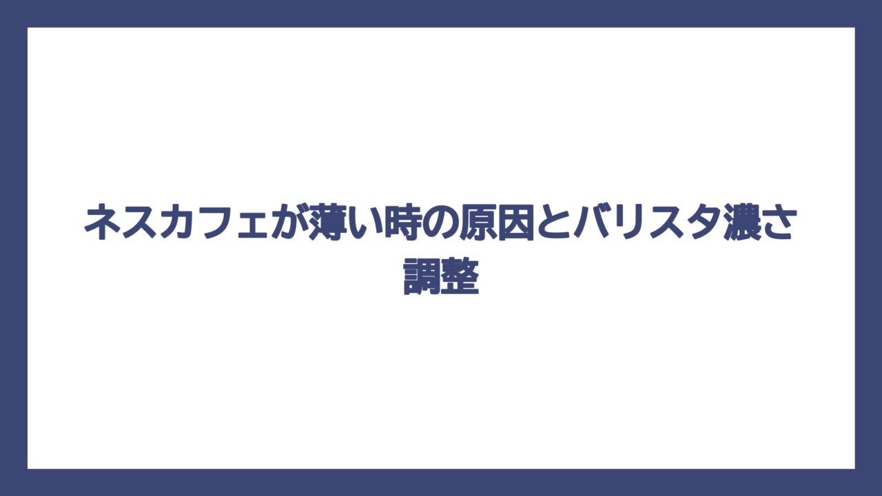 ネスカフェが薄い時の原因とバリスタ濃さ調整