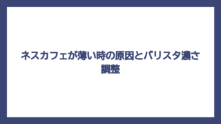 ネスカフェが薄い時の原因とバリスタ濃さ調整