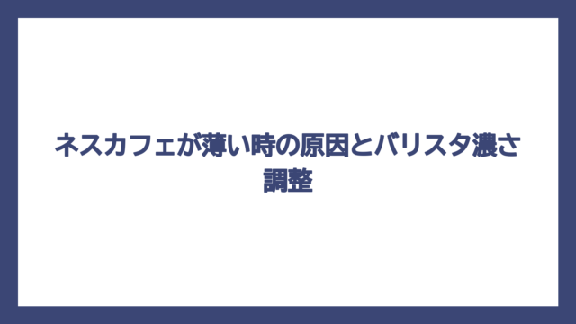 ネスカフェが薄い時の原因とバリスタ濃さ調整