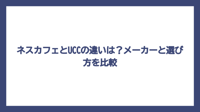 ネスカフェとUCCの違いは？メーカーと選び方を比較