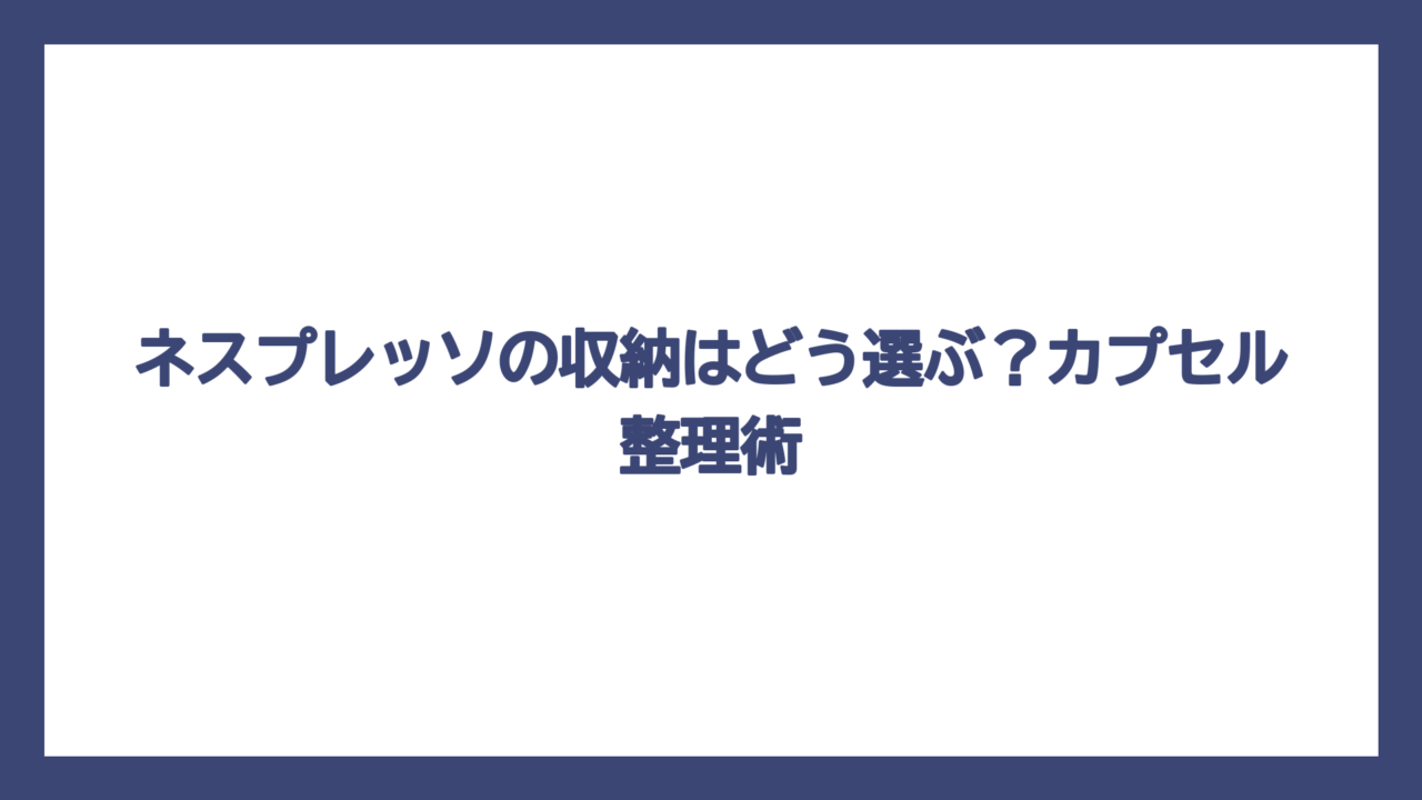 ネスプレッソの収納はどう選ぶ？カプセル整理術