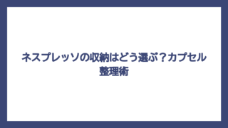 ネスプレッソの収納はどう選ぶ？カプセル整理術