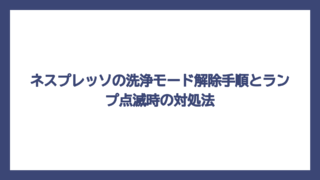 ネスプレッソの洗浄モード解除手順とランプ点滅時の対処法
