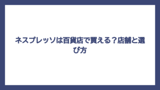 ネスプレッソは百貨店で買える？店舗と選び方