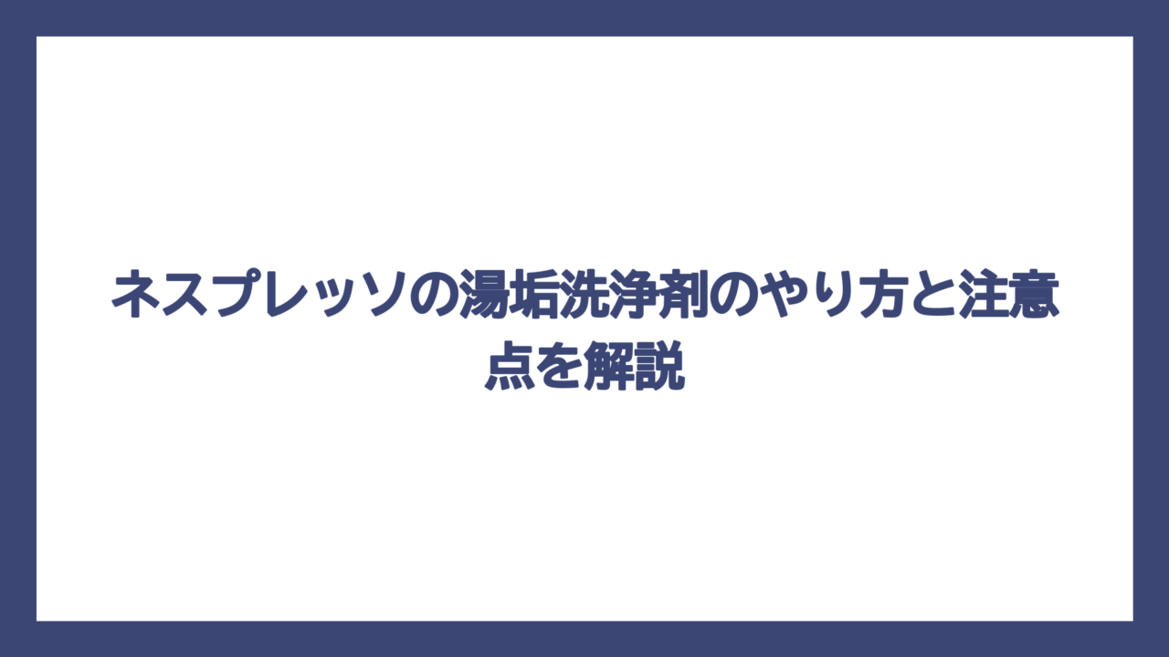 ネスプレッソの湯垢洗浄剤のやり方と注意点を解説