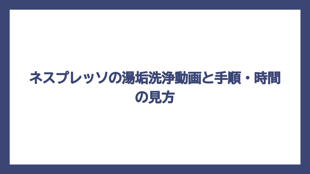 ネスプレッソの湯垢洗浄動画と手順・時間の見方