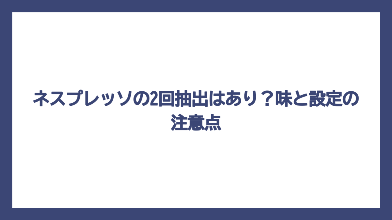 ネスプレッソの2回抽出はあり？味と設定の注意点