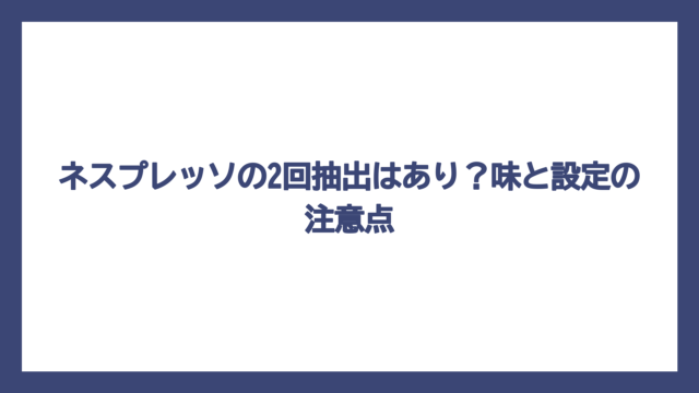 ネスプレッソの2回抽出はあり？味と設定の注意点