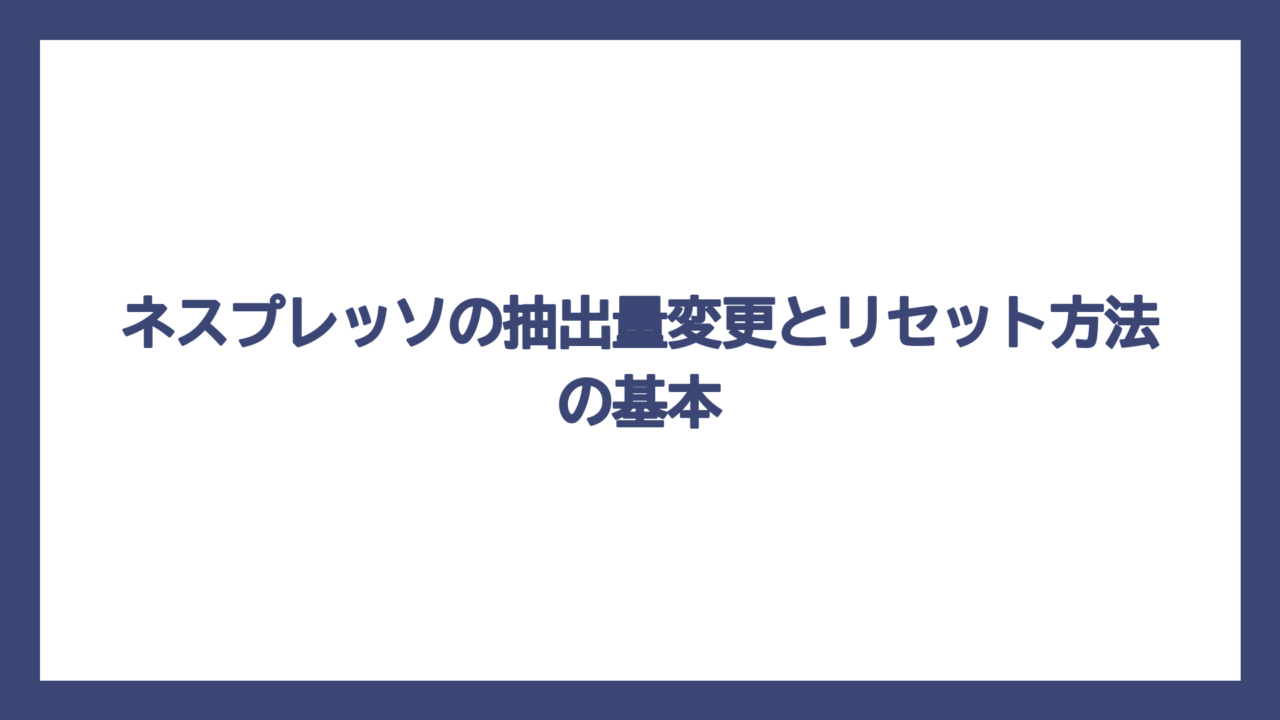 ネスプレッソの抽出量変更とリセット方法の基本