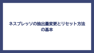 ネスプレッソの抽出量変更とリセット方法の基本