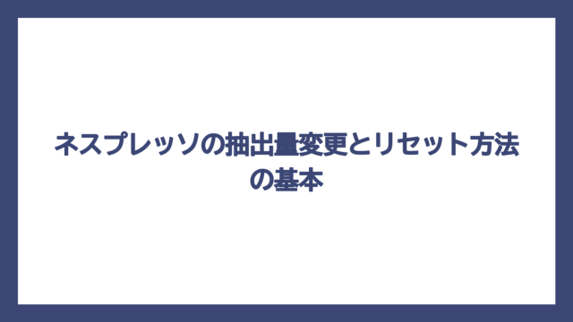 ネスプレッソの抽出量変更とリセット方法の基本