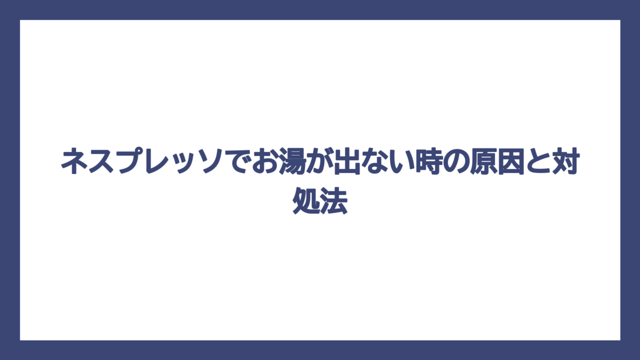 ネスプレッソでお湯が出ない時の原因と対処法