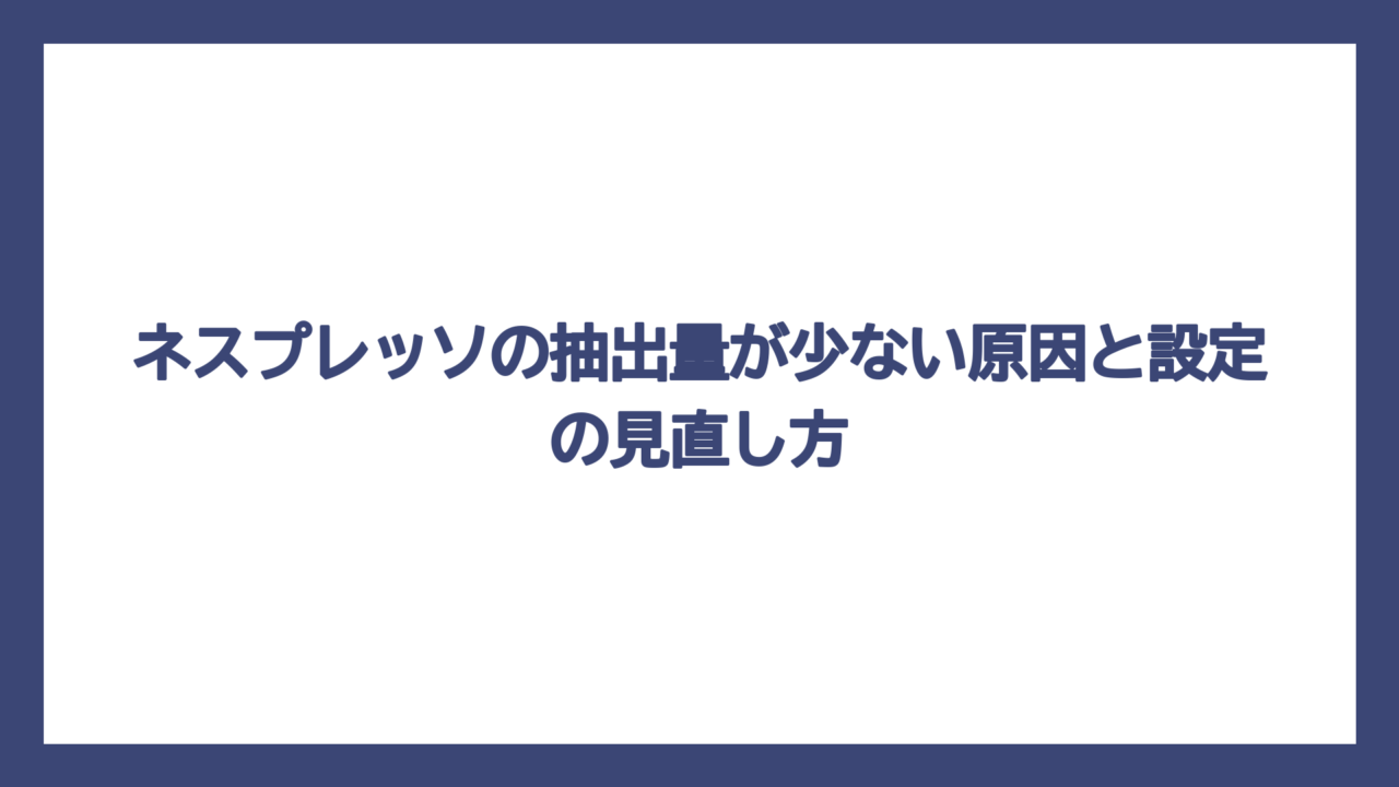 ネスプレッソの抽出量が少ない原因と設定の見直し方