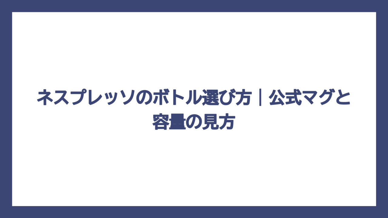 ネスプレッソのボトル選び方｜公式マグと容量の見方