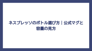 ネスプレッソのボトル選び方｜公式マグと容量の見方