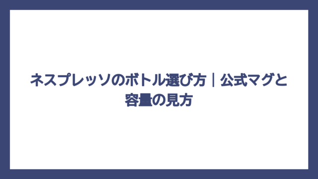 ネスプレッソのボトル選び方｜公式マグと容量の見方