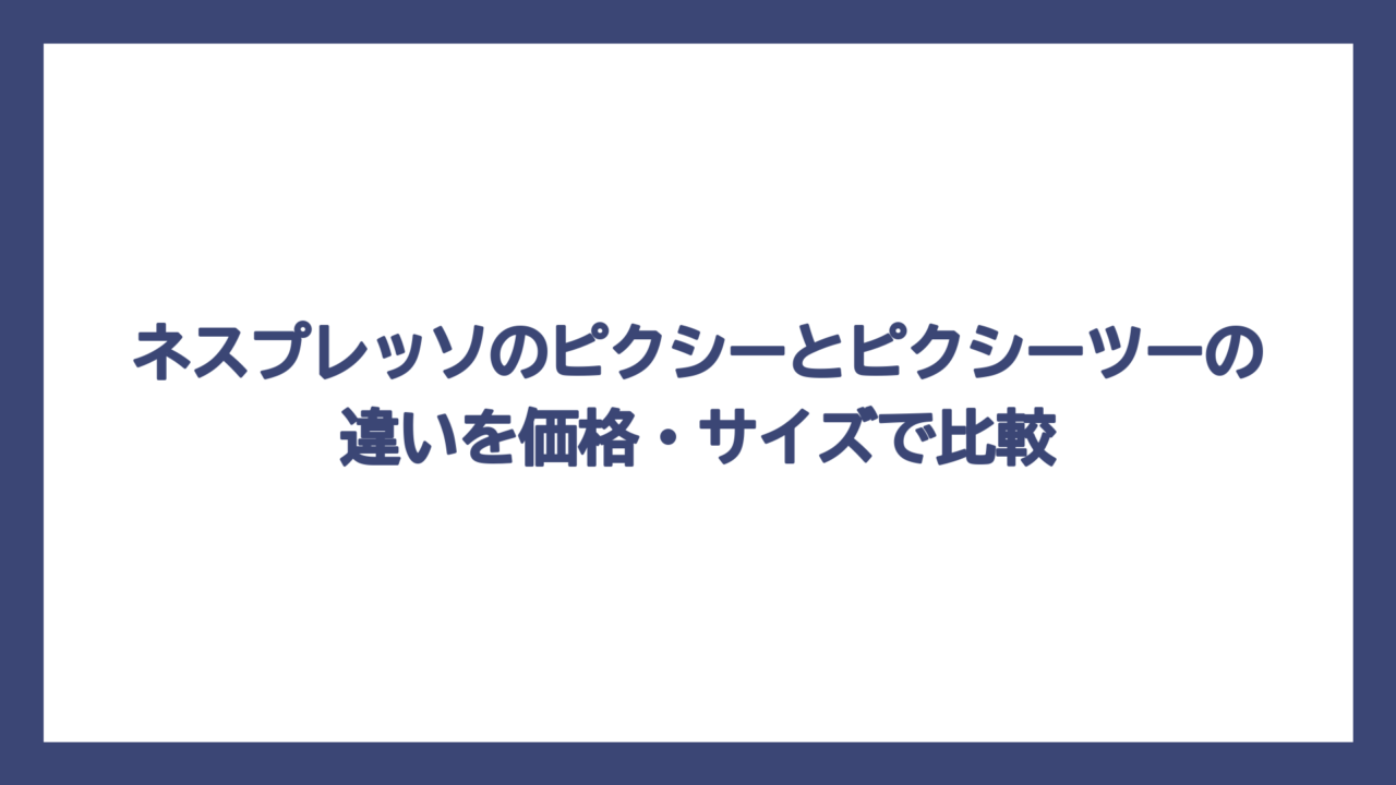 ネスプレッソのピクシーとピクシーツーの違いを価格・サイズで比較