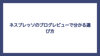 ネスプレッソのブログレビューで分かる選び方