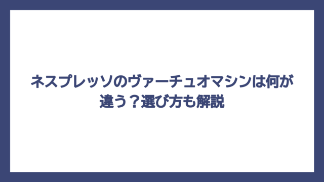 ネスプレッソのヴァーチュオマシンは何が違う？選び方も解説