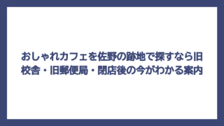 おしゃれカフェを佐野の跡地で探すなら旧校舎・旧郵便局・閉店後の今がわかる案内