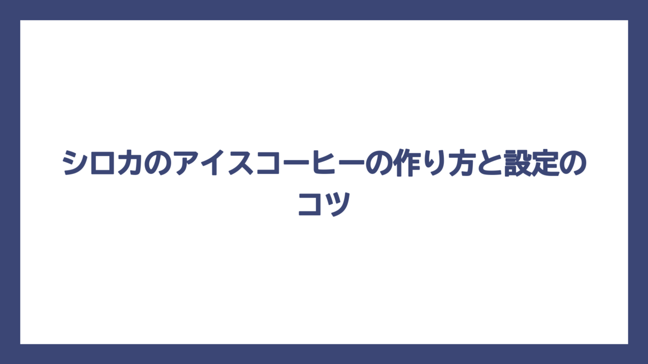 シロカのアイスコーヒーの作り方と設定のコツ