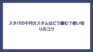 スタバの千円カスタムはどう頼む？使い切りのコツ