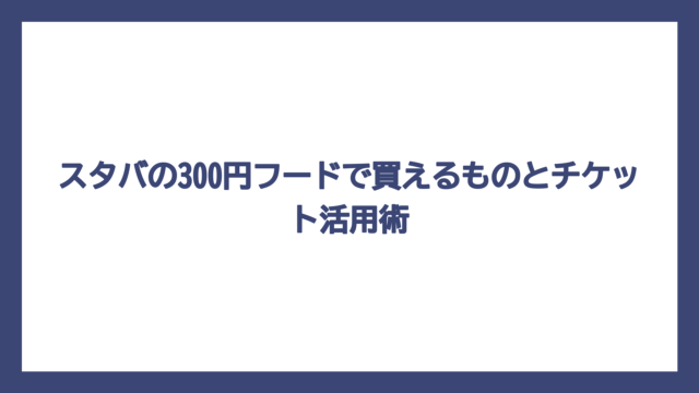 スタバの300円フードで買えるものとチケット活用術