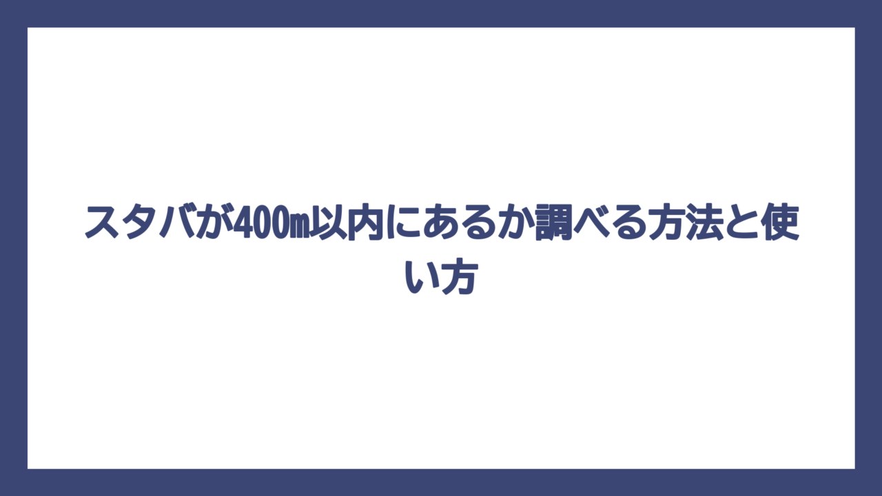 スタバが400m以内にあるか調べる方法と使い方