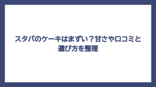 スタバのケーキはまずい？甘さや口コミと選び方を整理