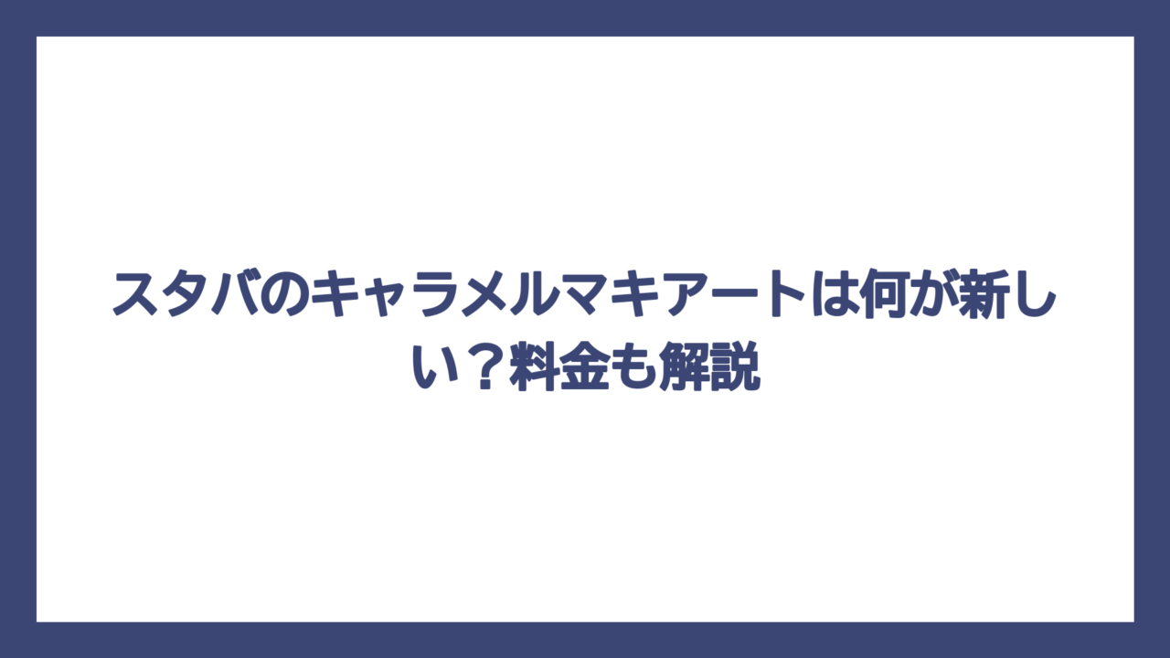 スタバのキャラメルマキアートは何が新しい？料金も解説