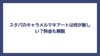 スタバのキャラメルマキアートは何が新しい？料金も解説