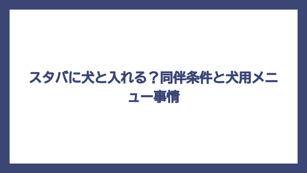 スタバに犬と入れる？同伴条件と犬用メニュー事情