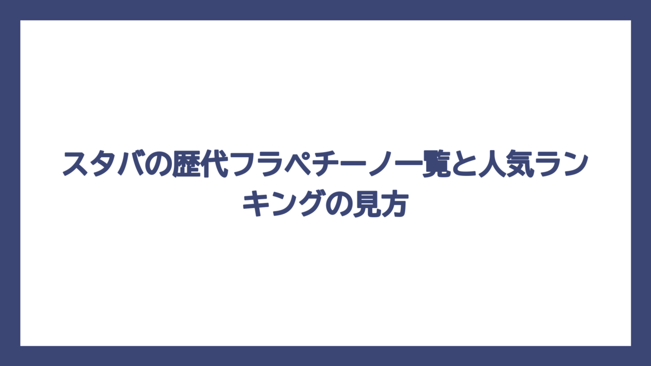 スタバの歴代フラペチーノ一覧と人気ランキングの見方
