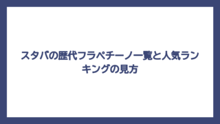スタバの歴代フラペチーノ一覧と人気ランキングの見方