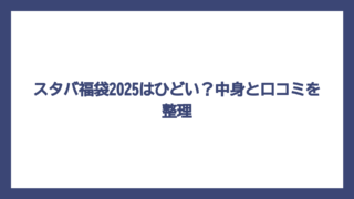 スタバ福袋2025はひどい？中身と口コミを整理