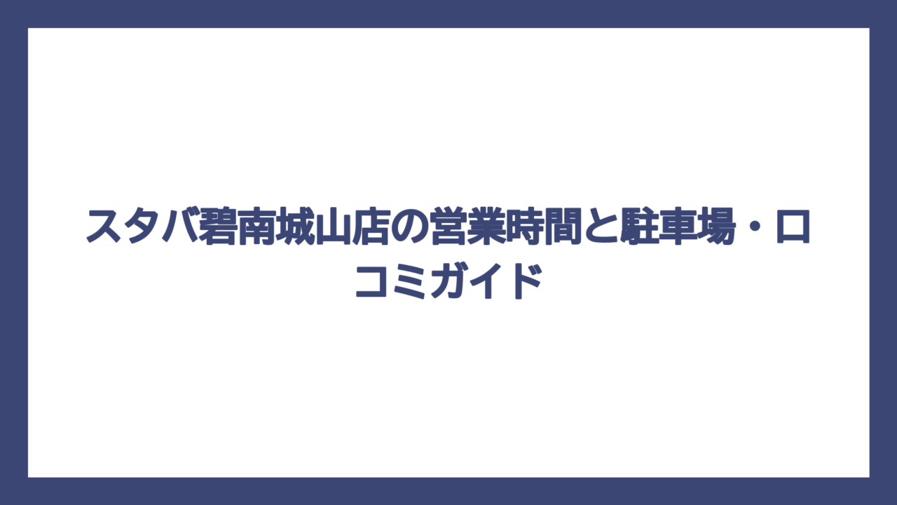 スタバ碧南城山店の営業時間と駐車場・口コミガイド