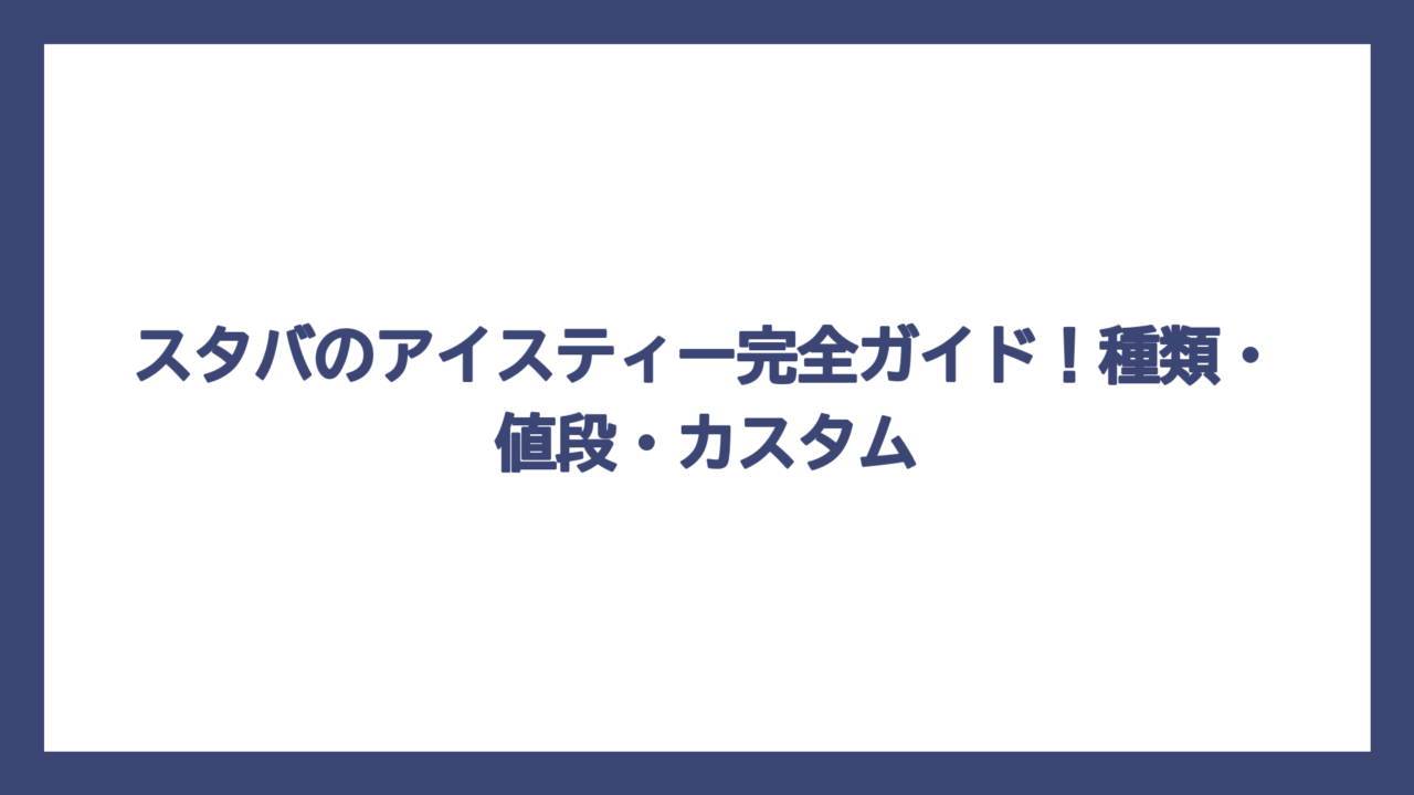スタバのアイスティー完全ガイド！種類・値段・カスタム