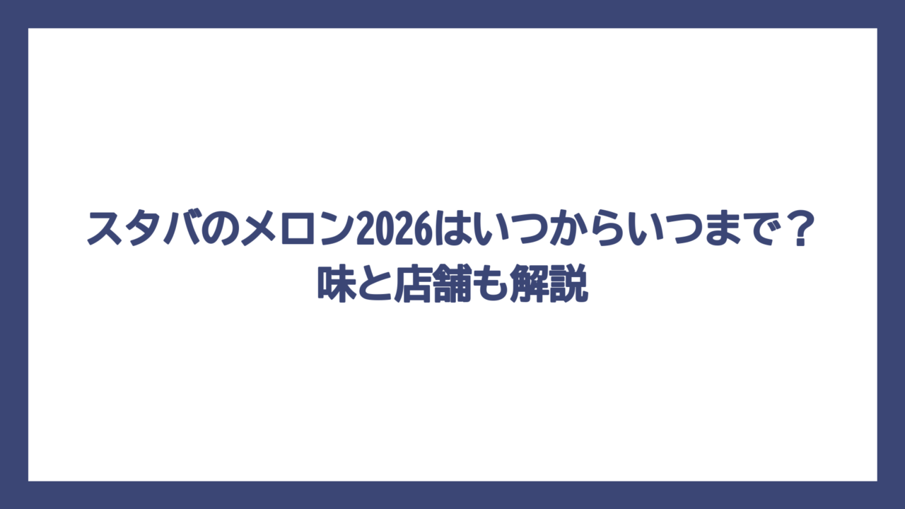 スタバのメロン2026はいつからいつまで？味と店舗も解説
