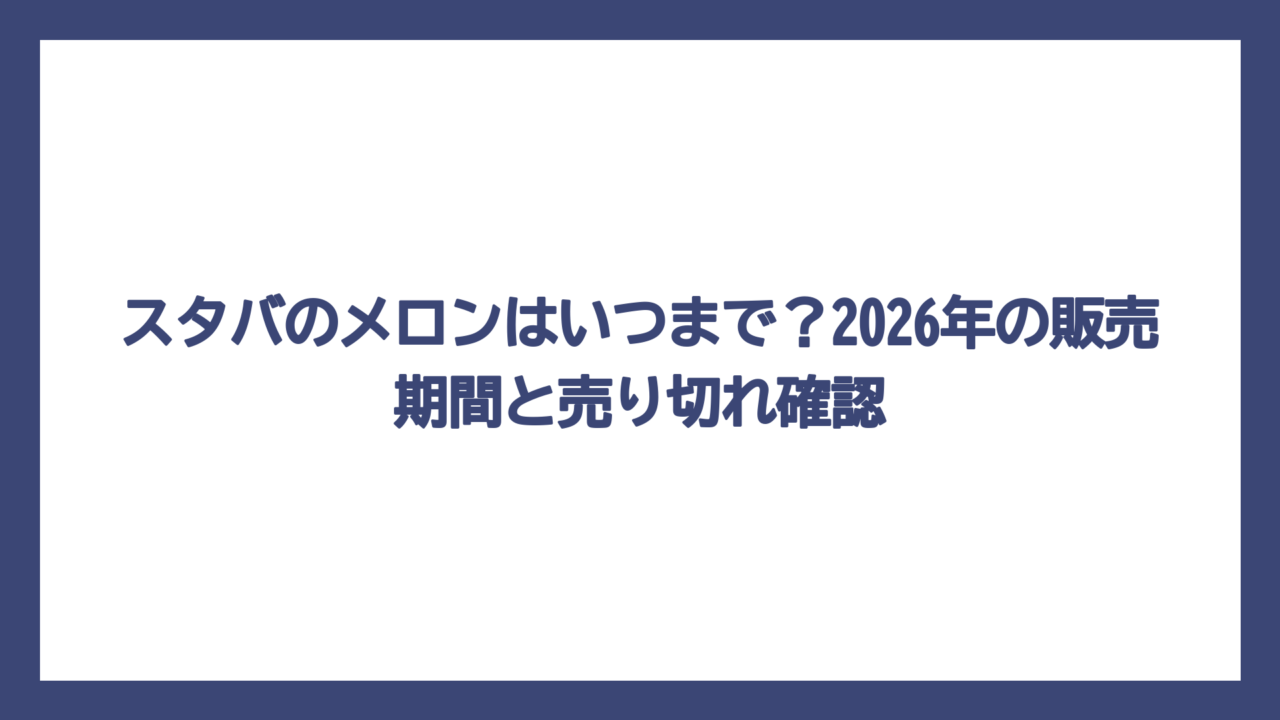 スタバのメロンはいつまで？2026年の販売期間と売り切れ確認