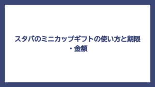 スタバのミニカップギフトの使い方と期限・金額