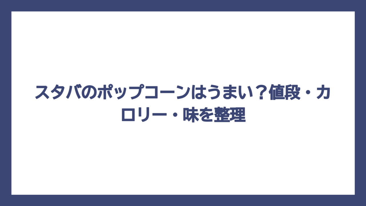 スタバのポップコーンはうまい？値段・カロリー・味を整理