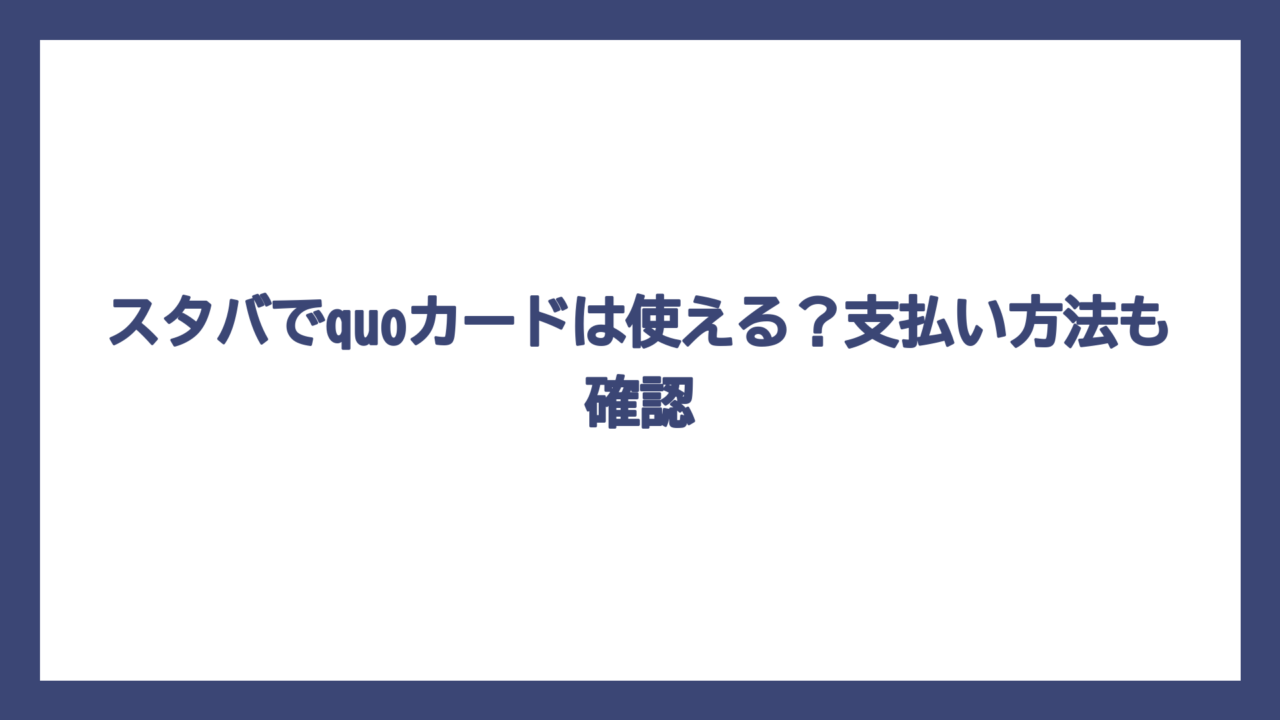 スタバでquoカードは使える？支払い方法も確認