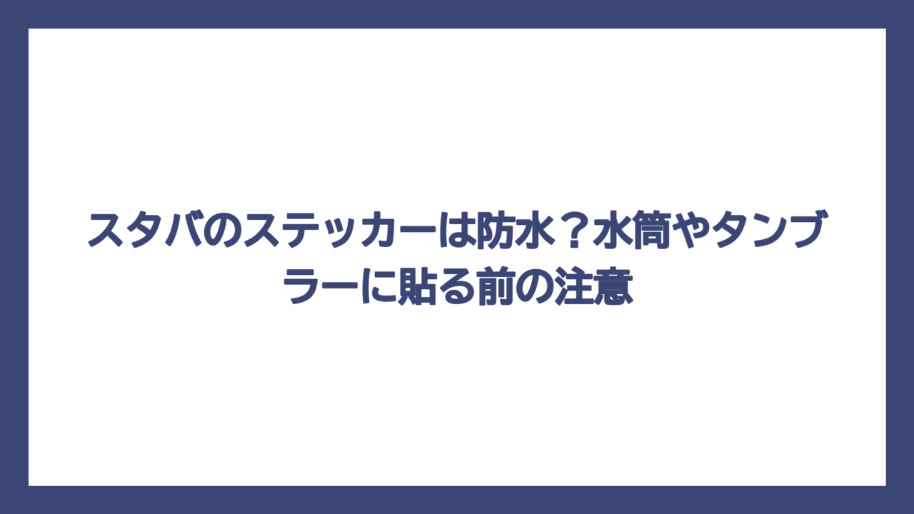 スタバのステッカーは防水？水筒やタンブラーに貼る前の注意